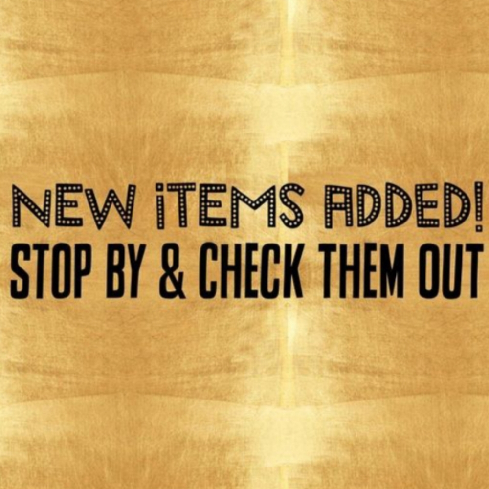 NEW ITEMS ADDED! STOP BY AND CHECK THEM OUT!